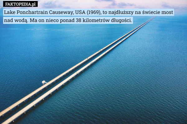 Lake Ponchartrain Causeway, USA (1969), to najdłuższy na świecie most nad wodą. Ma on nieco ponad 38 kilometrów długości. 