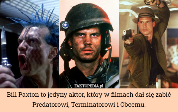 Bill Paxton to jedyny aktor, który w filmach dał się zabić Predatorowi, Terminatorowi i Obcemu. 